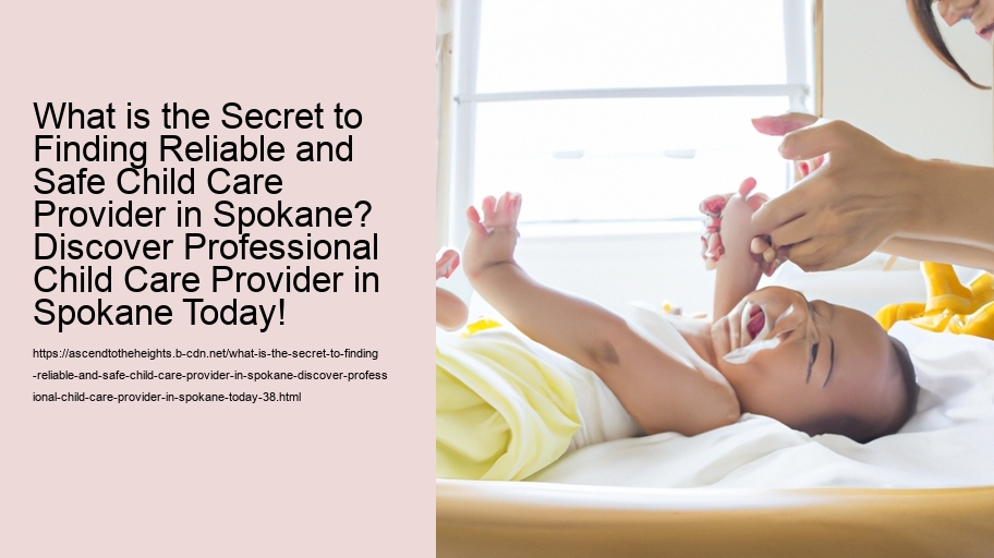 What is the Secret to Finding Reliable and Safe Child Care Provider in Spokane? Discover Professional Child Care Provider in Spokane Today!